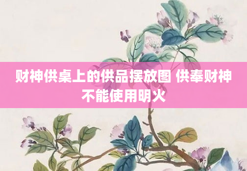 财神供桌上的供品摆放图 供奉财神不能使用明火