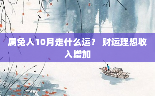 属兔人10月走什么运？ 财运理想收入增加