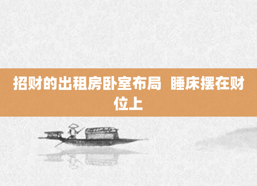 招财的出租房卧室布局  睡床摆在财位上