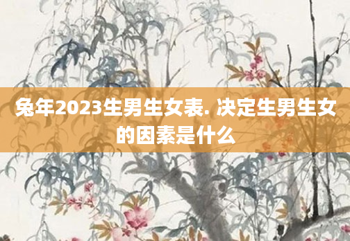 兔年2023生男生女表. 决定生男生女的因素是什么