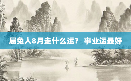 属兔人8月走什么运？ 事业运最好