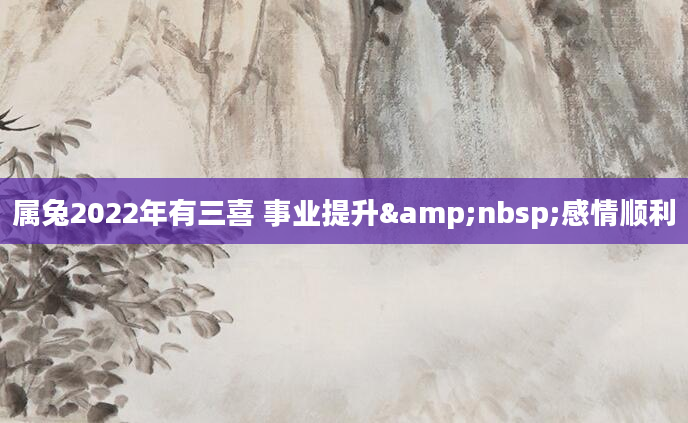 属兔2022年有三喜 事业提升&nbsp;感情顺利