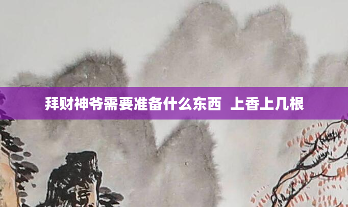 拜财神爷需要准备什么东西  上香上几根