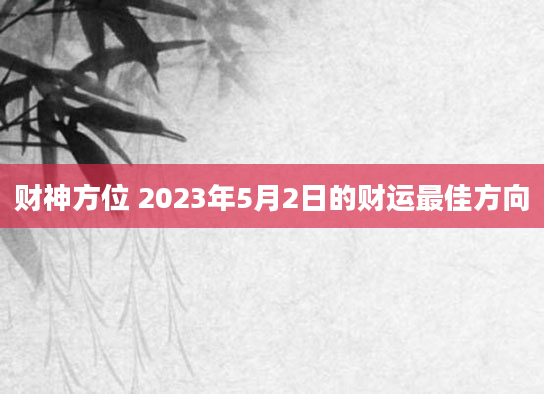 财神方位 2023年5月2日的财运最佳方向