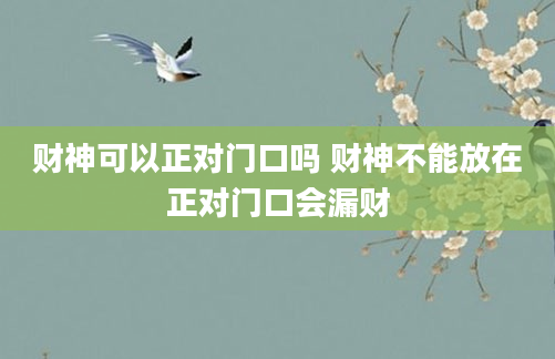 财神可以正对门口吗 财神不能放在正对门口会漏财