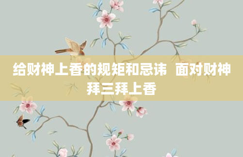 给财神上香的规矩和忌讳  面对财神拜三拜上香