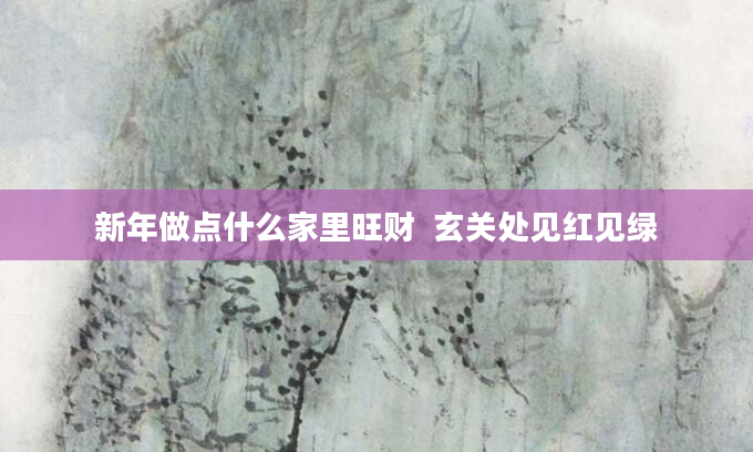 新年做点什么家里旺财  玄关处见红见绿
