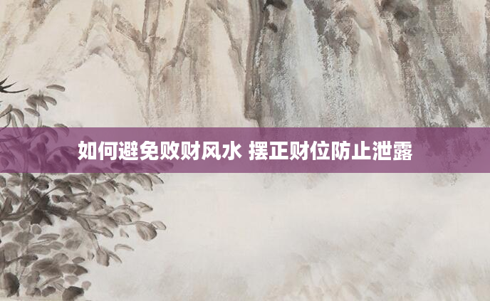 如何避免败财风水 摆正财位防止泄露