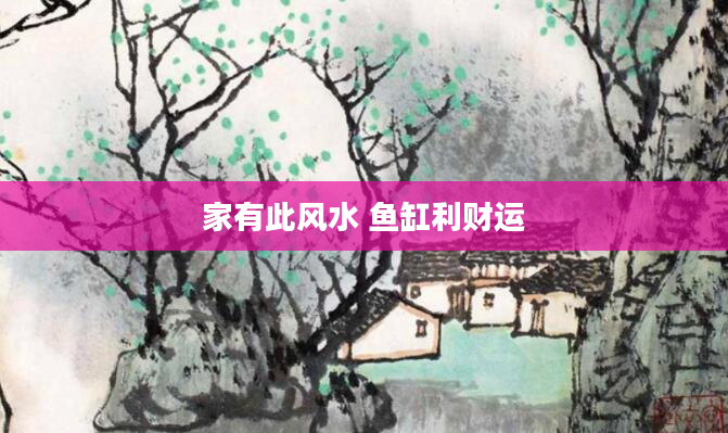 家有此风水 鱼缸利财运