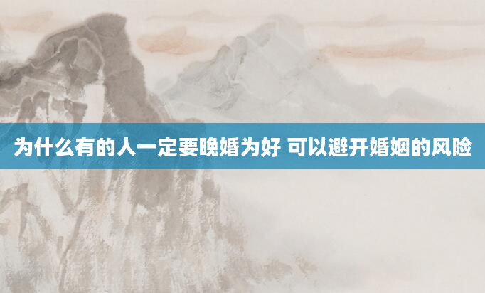 为什么有的人一定要晚婚为好 可以避开婚姻的风险