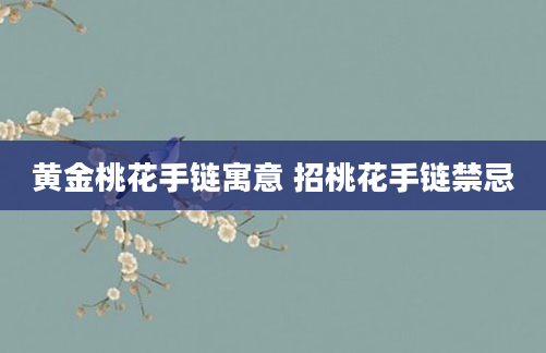 黄金桃花手链寓意 招桃花手链禁忌