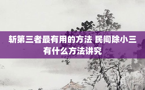 斩第三者最有用的方法 民间除小三有什么方法讲究