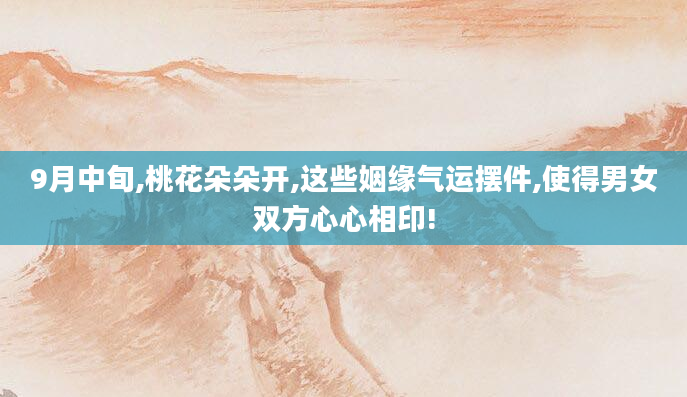 9月中旬,桃花朵朵开,这些姻缘气运摆件,使得男女双方心心相印!