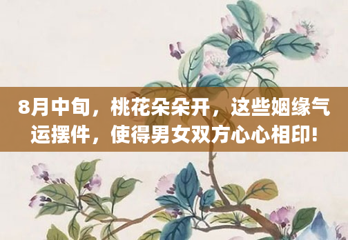 8月中旬，桃花朵朵开，这些姻缘气运摆件，使得男女双方心心相印!