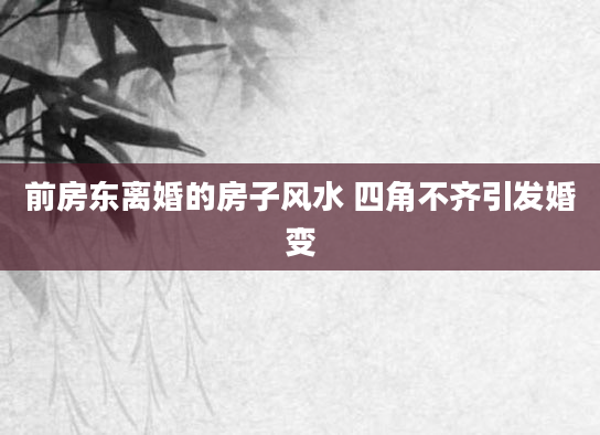 前房东离婚的房子风水 四角不齐引发婚变