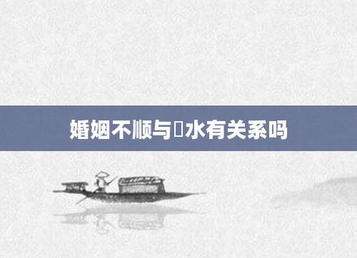 婚姻不顺与風水有关系吗