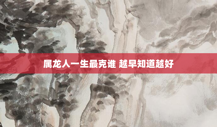 属龙人一生最克谁 越早知道越好