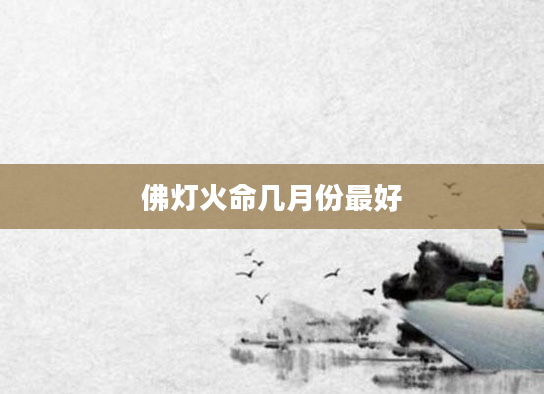 佛灯火命几月份最好