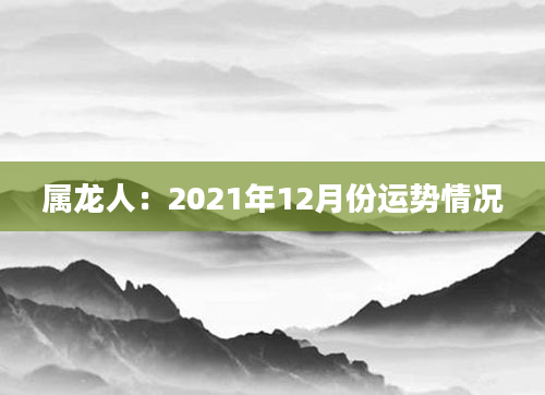 属龙人：2021年12月份运势情况
