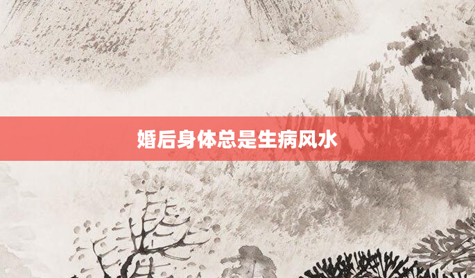 婚后身体总是生病风水