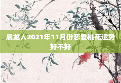 属龙人2021年11月份恋爱桃花运势好不好