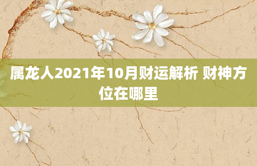 属龙人2021年10月财运解析 财神方位在哪里