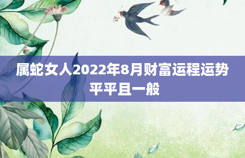 属蛇女人2022年8月财富运程运势 平平且一般