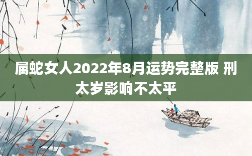 属蛇女人2022年8月运势完整版 刑太岁影响不太平