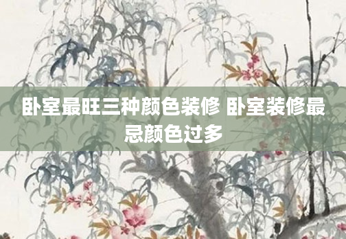 卧室最旺三种颜色装修 卧室装修最忌颜色过多