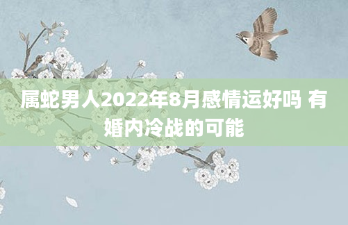 属蛇男人2022年8月感情运好吗 有婚内冷战的可能