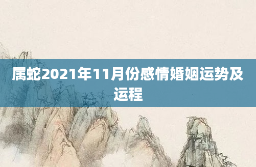 属蛇2021年11月份感情婚姻运势及运程