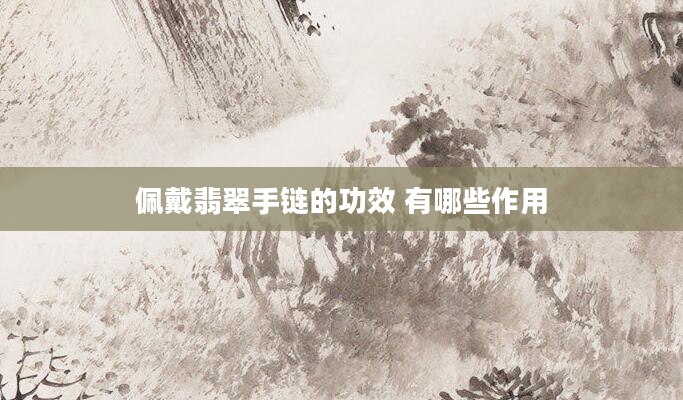 佩戴翡翠手链的功效 有哪些作用