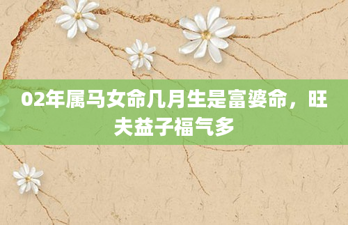 02年属马女命几月生是富婆命，旺夫益子福气多