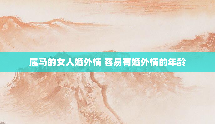 属马的女人婚外情 容易有婚外情的年龄