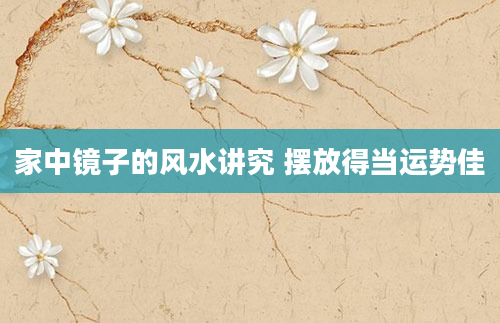 家中镜子的风水讲究 摆放得当运势佳