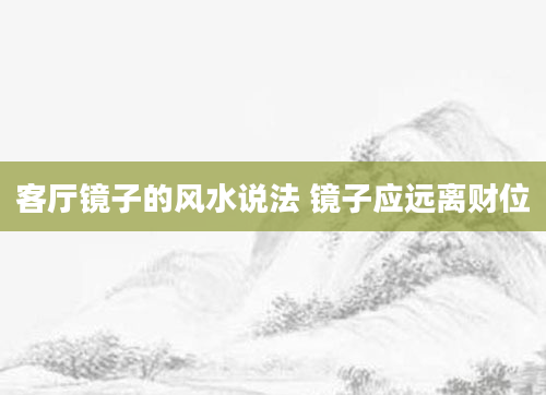 客厅镜子的风水说法 镜子应远离财位