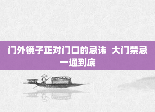门外镜子正对门口的忌讳  大门禁忌一通到底