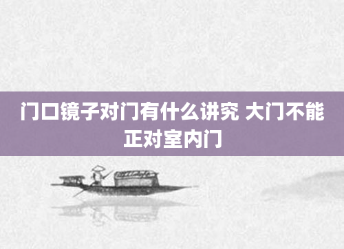 门口镜子对门有什么讲究 大门不能正对室内门