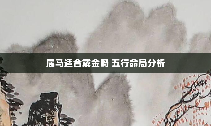 属马适合戴金吗 五行命局分析