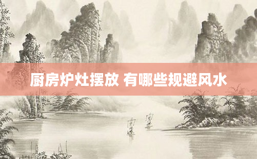 厨房炉灶摆放 有哪些规避风水