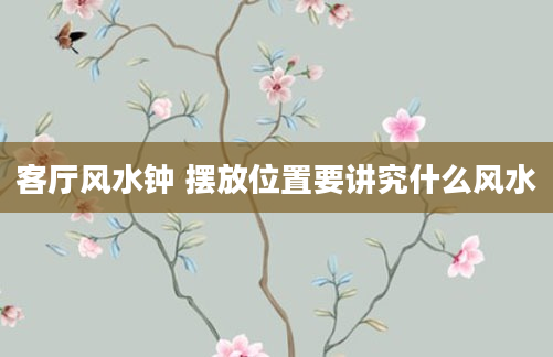 客厅风水钟 摆放位置要讲究什么风水