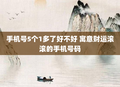 手机号5个1多了好不好 寓意财运滚滚的手机号码