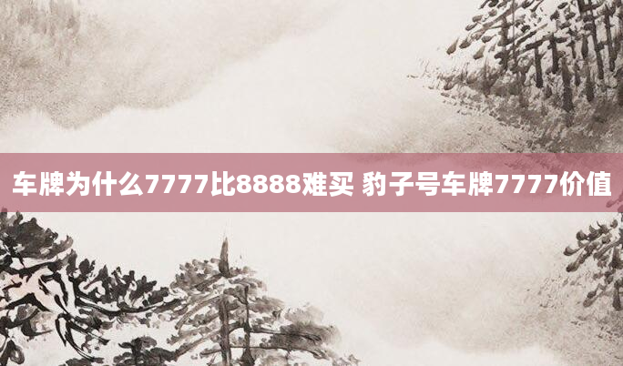 车牌为什么7777比8888难买 豹子号车牌7777价值