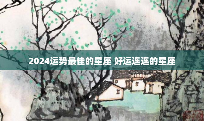 2024运势最佳的星座 好运连连的星座