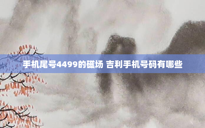手机尾号4499的磁场 吉利手机号码有哪些