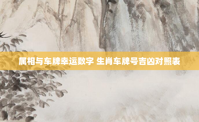 属相与车牌幸运数字 生肖车牌号吉凶对照表