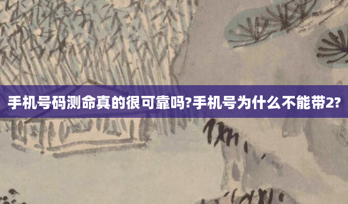 手机号码测命真的很可靠吗?手机号为什么不能带2?