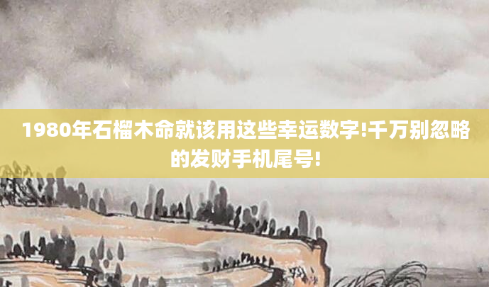 1980年石榴木命就该用这些幸运数字!千万别忽略的发财手机尾号!