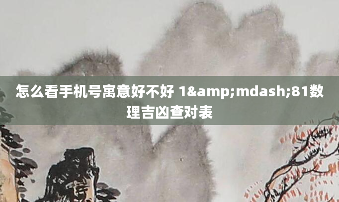 怎么看手机号寓意好不好 1&mdash;81数理吉凶查对表