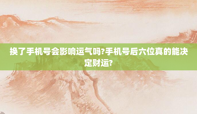 换了手机号会影响运气吗?手机号后六位真的能决定财运?
